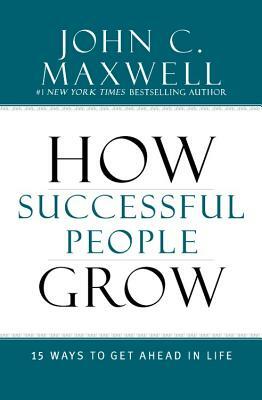 How Successful People Grow: 15 Ways to Get Ahead in Life by John C. Maxwell