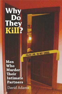 Why Do They Kill?: Men Who Murder Their Intimate Partners by David Adams