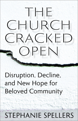 The Church Cracked Open: Disruption, Decline, and New Hope for Beloved Community by Stephanie Spellers