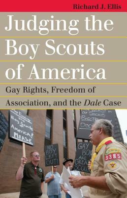 Judging the Boy Scouts of America: Gay Rights, Freedom of Association, and the Dale Case by Richard J. Ellis