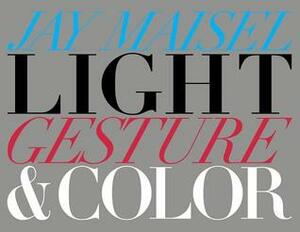 Light, Gesture, and Color by Jay Maisel