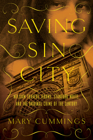 Saving Sin City: William Travers Jerome, Stanford White, and the Original Crime of the Century by Mary Cummings
