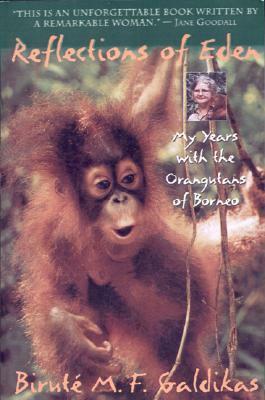 Reflections of Eden: My Years with the Orangutans of Borneo by Biruté M.F. Galdikas