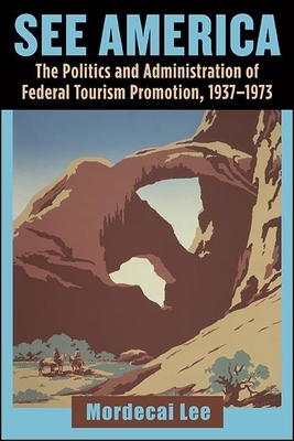 See America: The Politics and Administration of Federal Tourism Promotion, 1937-1973 by Mordecai Lee