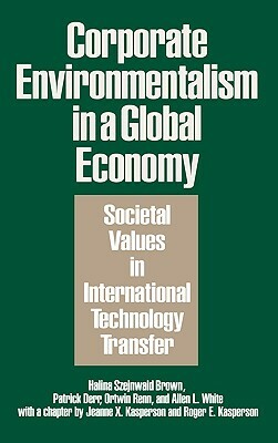 Corporate Environmentalism in a Global Economy: Societal Values in International Technology Transfer by Ortwin Renn, Patrick Derr, Halina Szejnwald Brown