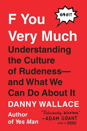 F You Very Much: Understanding the Culture of Rudeness—And What We Can Do about It by Danny Wallace