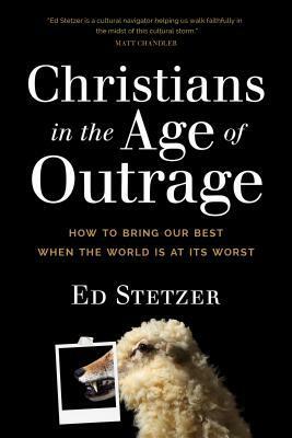 Christians in the Age of Outrage: How to Bring Our Best When the World Is at Its Worst by Ed Stetzer