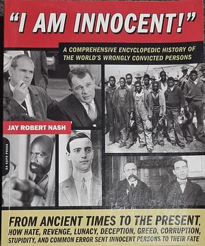 I Am Innocent!: A Comprehensive Encyclopedic History of the World's Wrongly Convicted Persons by Jay Robert Nash