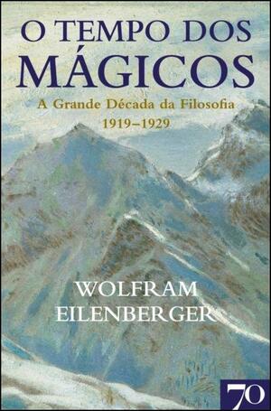 O Tempo dos Mágicos: A grande década da Filosofia (1919-1929) by Wolfram Eilenberger