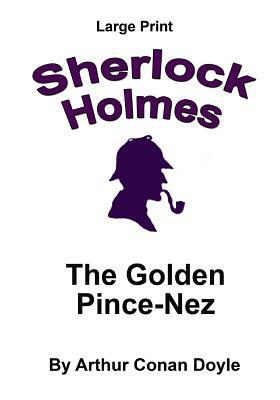 The Golden Pince-Nez: Sherlock Holmes in Large Print by Arthur Conan Doyle