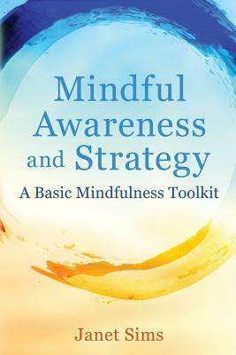 Mindful Awareness and Strategy: A Basic Mindfulness Toolkit by Janet Sims