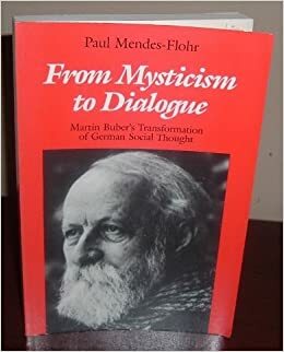 From Mysticism to Dialogue: Martin Buber's Transformation of German Social Throught by Paul Mendes-Flohr