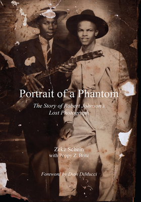 Portrait of a Phantom: The Story of Robert Johnson's Lost Photograph by Zeke Schein