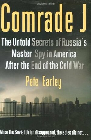 Comrade J - Untold Secrets Of Russia's Master Spy In America After The End Of The Cold War by Pete Earley