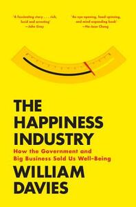 The Happiness Industry: How the Government and Big Business Sold Us Well-Being by William Davies