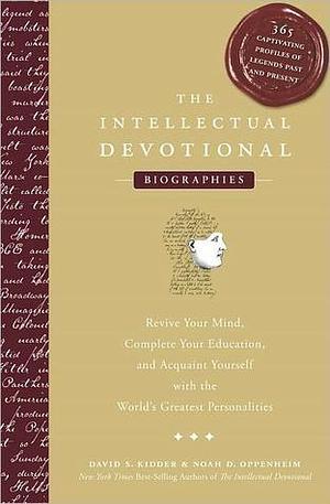 The Intellectual Devotional: Biographies: Revive Your Mind, Complete Your Education, and Acquaint Yourself with the World's Greatest Personalities by Noah D. Oppenheim, David S. Kidder, David S. Kidder