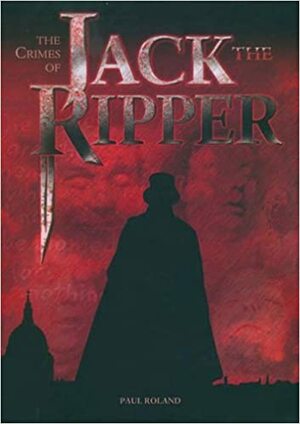 The Crimes of Jack The Ripper by Paul Roland