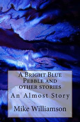 A Bright Blue Pebble and other stories by Mike Williamson