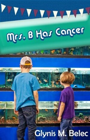 Mrs. B Has Cancer by Carolyn Wilker, Amanda Newton, Glynis M Belec