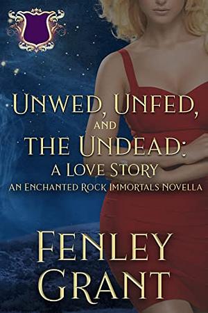 Unwed, Unfed, and the Undead: A Love Story: An Enchanted Rock Immortals Novella by Fenley Grant