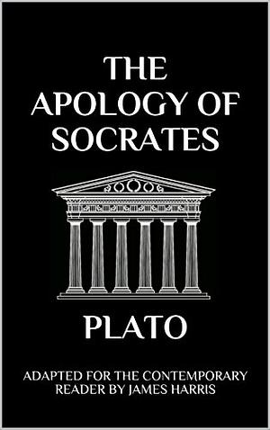 The Apology of Socrates: Adapted for the Contemporary Reader by James Harris, Plato