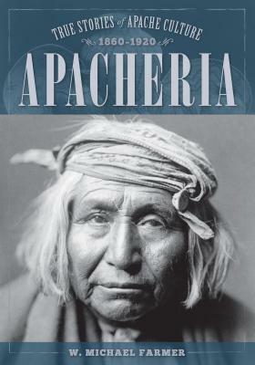 Apacheria: True Stories of Apache Culture 1860-1920 by W. Michael Farmer