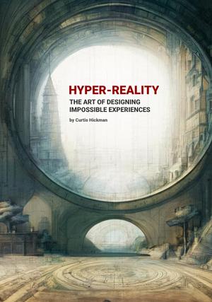 Hyper-Reality: The Art of Designing Impossible Experiences by Curtis Hickman