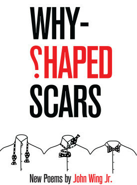 Why-Shaped Scars: New Poems by John Wing Jr.