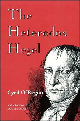 The Heterodox Hegel by Cyril O'Regan