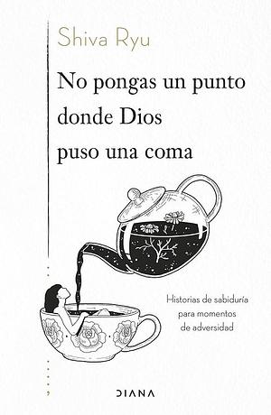 No pongas un punto donde Dios puso una coma: Historias de sabiduría para momentos de adversidad by Shiva Ryu, Shiva Ryu, Shiva Ryu