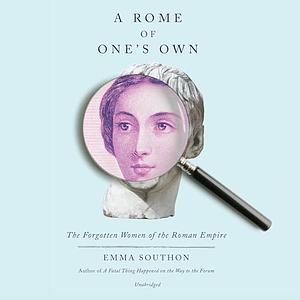 A Rome of One's Own: The Forgotten Women of the Roman Empire by Emma Southon