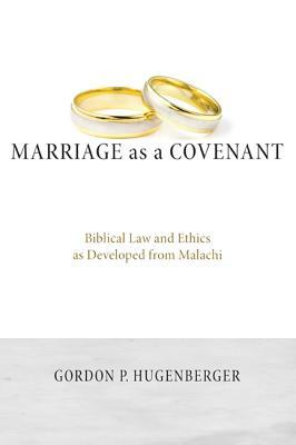 Marriage as a Covenant: Biblical Law and Ethics as Developed from Malachi by Gordon P. Hugenberger