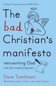 The Bad Christian's Manifesto: Reinventing God (and Other Modest Proposals) by Dave Tomlinson