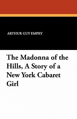 The Madonna of the Hills, a Story of a New York Cabaret Girl by Arthur Guy Empey