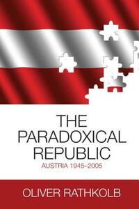 The Paradoxical Republic: Austria 1945-2005 by Oliver Rathkolb