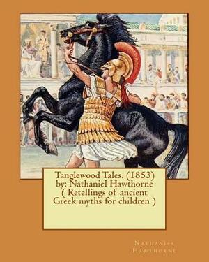 Tanglewood Tales. (1853) by: Nathaniel Hawthorne ( Retellings of ancient Greek myths for children ) by Nathaniel Hawthorne