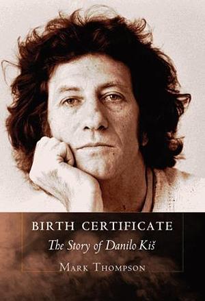 Birth Certificate: The Story of Danilo Kiš by Mark Thompson, Mark Thompson