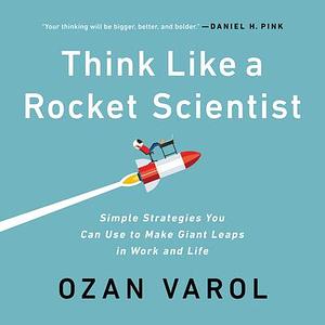 Think Like a Rocket Scientist: Simple Strategies You Can Use to Make Giant Leaps in Work and Life: Library Edition by Ozan Varol, Ozan Varol
