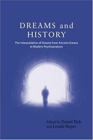 Dreams and History: The Interpretation of Dreams from Ancient Greece to Modern Psychoanalysis by Lyndal Roper, Daniel Pick