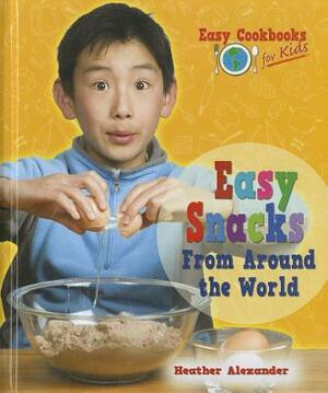 Easy Snacks from Around the World by Heather Alexander