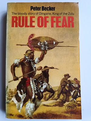 Rule of Fear - The bloody story of Dingane, King of the Zulu by Peter Becker