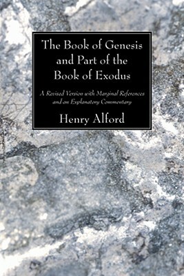 The Book of Genesis and Part of the Book of Exodus: A Revised Version with Marginal References and an Explanatory Commentary by Henry Alford