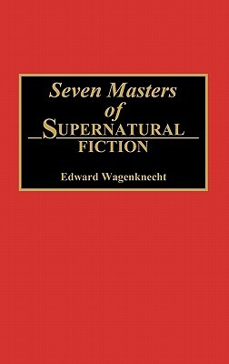 Seven Masters of Supernatural Fiction by Edward Wagenknecht