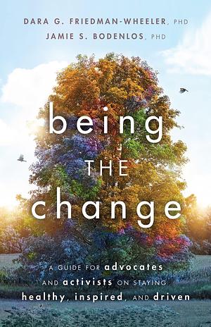 Being the Change: A Guide for Advocates and Activists on Staying Healthy, Inspired, and Driven by Dara G. Friedman-Wheeler, Dara G. Friedman-Wheeler, Jamie Sue Bodenlos