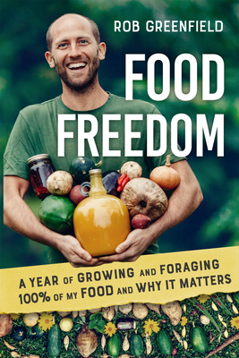 Food Freedom: A Year of Growing and Foraging 100 Percent of My Food and Why It Matters by Rob Greenfield