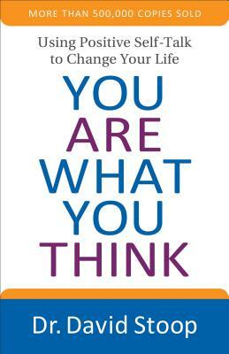 You Are What You Think: Using Positive Self-Talk to Change Your Life by David Stoop