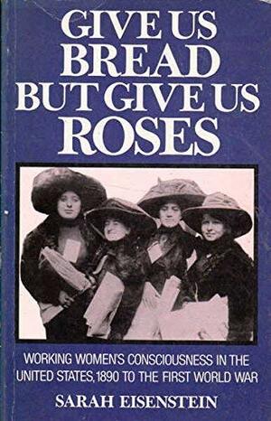 Give Us Bread But Give Us Roses: Working Women's Consciousness in the United States, 1890 to the First World War by Sarah Eisenstein, Nancy F. Cott
