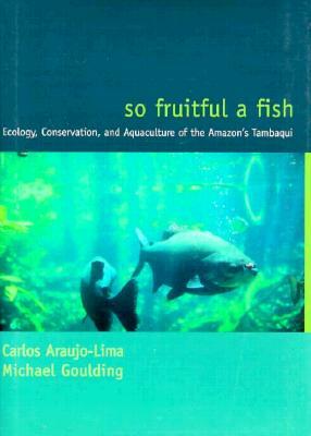 So Fruitful a Fish: Conservation Ecology of the Amazon's Tambaqui by Carlos Araujo-Lima, Michael Goulding