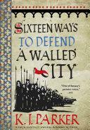 Sixteen Ways to Defend a Walled City: The Siege, Book 1 by K.J. Parker