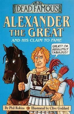 Alexander the Great and His Claim to Fame by Clive Goddard, Phil Robins